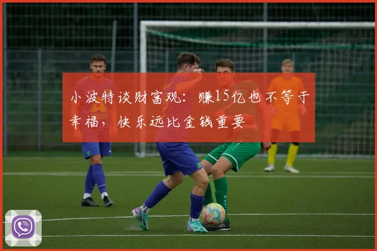 小波特谈财富观：赚15亿也不等于幸福，快乐远比金钱重要