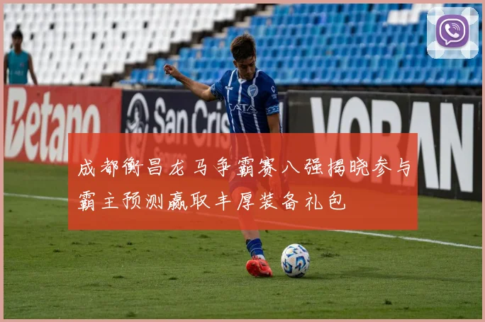 成都衡昌龙马争霸赛八强揭晓参与霸主预测赢取丰厚装备礼包