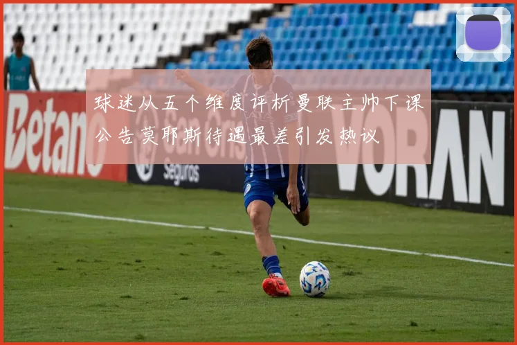 球迷从五个维度评析曼联主帅下课公告莫耶斯待遇最差引发热议