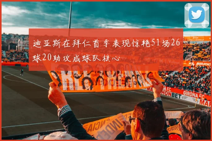 迪亚斯在拜仁首季表现惊艳51场26球20助攻成球队核心