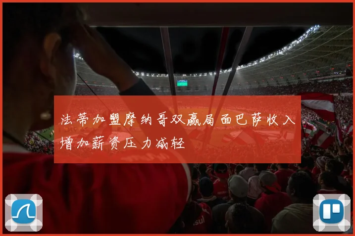 法蒂加盟摩纳哥双赢局面巴萨收入增加薪资压力减轻
