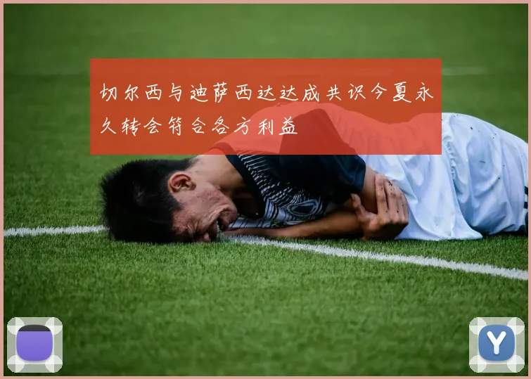 切尔西与迪萨西达达成共识今夏永久转会符合各方利益