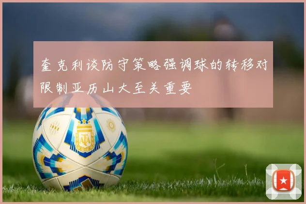 奎克利谈防守策略强调球的转移对限制亚历山大至关重要